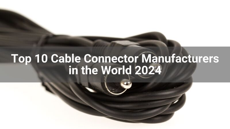 Top 10 Cable Connector Manufacturers in the World 2024